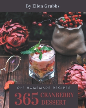 Oh! 365 Homemade Cranberry Dessert Recipes: Making More Memories in your Kitchen with Homemade Cranberry Dessert Cookbook!