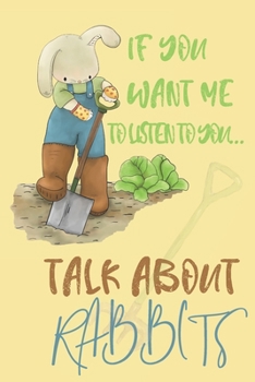 If you want me to listen to you talk about Rabbits: Rabbit gifts for men,women,girls,kids and rabbit lovers: blank Lined Journal to write in.