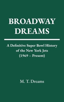 Broadway Dreams: A Definitive Super Bowl History of the New York Jets (1969 – Present) (The Chronicles of Drought)