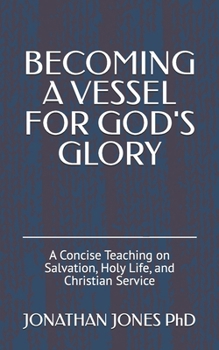 BECOMING A VESSEL FOR GOD'S GLORY: A Concise Teaching on Salvation, Holy Life, and Christian Service
