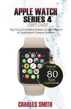Paperback Apple Watch Series 4 User's Guide: Tips to Access Hidden Features of Apple Watch 4 and Troubleshooting Common Problems Book