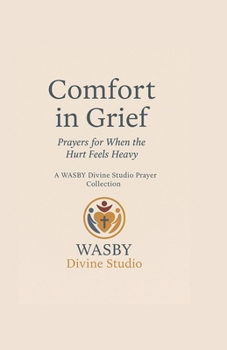 Comfort In Grief: Prayers for When the Hurt Feels Heavy (Wasby Divine Studio Prayer Collection)