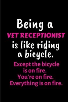 Being a Vet receptionist is like riding a bicycle. Except the bicycle is on fire. You're on fire. Everything is on fire.: Veterinarian Notebook journal Diary Cute funny blank lined notebook Gift for w