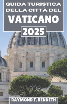 Guida turistica della Città del Vaticano 2025: Un compagno culturale e storico dei siti famosi del Vaticano, delle celebrazioni mistiche e delle meraviglie eterne (Italian Edition)