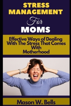 Paperback Stress Management For Moms: Effective Ways of Dealing With The Stress That Comes With Motherhood Book