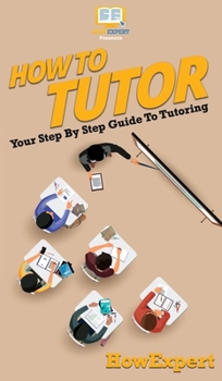 Hardcover How To Tutor: Your Step By Step Guide To Tutoring Book