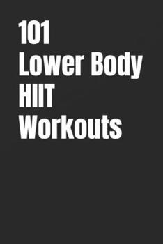101 Lower Body HIIT Workouts: High-Intensity Lower Body Workouts for Strength, Conditioning, and Fat Loss (The 101 Workout Series)
