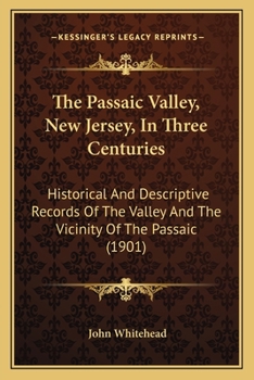 Paperback The Passaic Valley, New Jersey, In Three Centuries: Historical And Descriptive Records Of The Valley And The Vicinity Of The Passaic (1901) Book