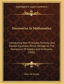 Paperback Discoveries In Mathematics: Introducing New Principles, Formula, And Double Equations, Which Abridge All The Operations Of Algebra And Arithmetic (188 Book