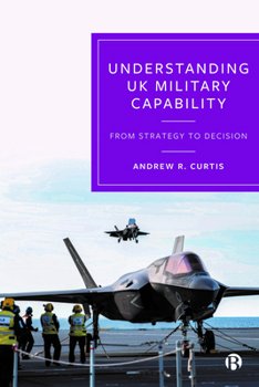 Hardcover Understanding UK Military Capability: From Strategy to Decision Book