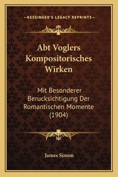 Paperback Abt Voglers Kompositorisches Wirken: Mit Besonderer Berucksichtigung Der Romantischen Momente (1904) [German] Book