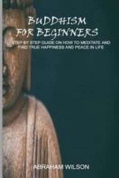 Paperback Buddhism For Beginners: Step By Step Guide On How To Meditate And Find True Happiness And Peace In Life Book