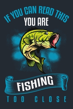 IF YOU CAN READ THIS, YOU ARE FISHING TOO CLOSE: Great Fishing log Book Journal (6" x 9" - 100 pages) ~ Fishing Ultimate Log for Documenting Fishing ... Catches To Record Fishing Trip Experiences