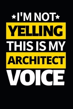 I'm Not Yelling This Is My Architect Voice: Architect Notebook/Journal (6” X 9”) Funny Gift For Christmas Or Birthday