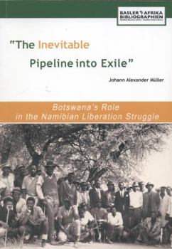 Paperback The Inevitable Pipeline Into Exile. Botswana's Role in the Namibian Liberation Struggle Book
