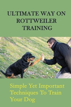 Paperback Ultimate Way On Rottweiler Training: Simple Yet Important Techniques To Train Your Dog: How To Teach Your Rottweiler Sit Book