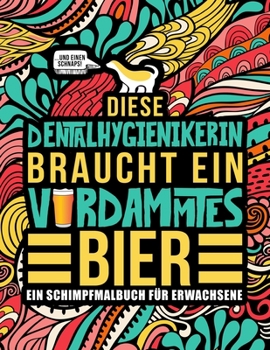 Diese Dentalhygienikerin braucht ein verdammtes Bier: Ein Schimpfmalbuch für Erwachsene: Ein lustiges Malbuch für Erwachsene zur Entspannung und ... Fachangestellten (German Edition)