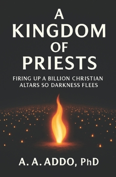 A Kingdom of Priests: Firing Up a Billion Christian Altars so Darkness Flees
