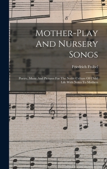 Mother-play And Nursery Songs: Poetry, Music And Pictures For The Noble Culture Of Child Life With Notes To Mothers