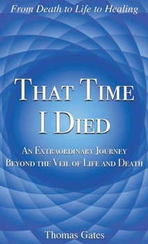 That Time I Died: An Extraordinary Journey Beyond the Veil of Life and Death
