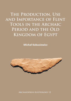 The Production, Use and Importance of Flint Tools in the Archaic Period and the Old Kingdom in Egypt