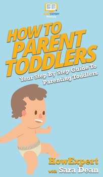 Hardcover How To Parent Toddlers: Your Step By Step Guide To Parenting Toddlers Book