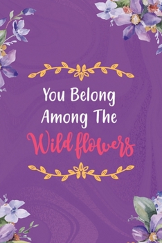 You Belong Among The Wildflowers: All Purpose 6x9 Blank Lined Notebook Journal Way Better Than A Card Trendy Unique Gift Pulple Texture Wildflower