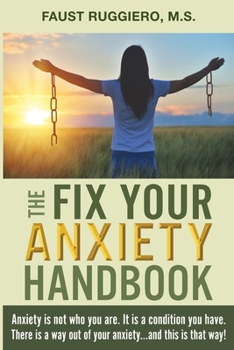 Paperback The Fix Your Anxiety Handbook: Anxiety is not who you are. It is a condition you have. There is a way out of your anxiety...and this is that way! Book