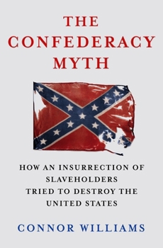 Hardcover The Confederacy Myth: How an Insurrection of Slaveholders Tried to Destroy the United States Book