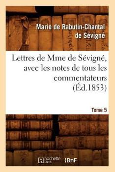 Paperback Lettres de Mme de Sévigné, Avec Les Notes de Tous Les Commentateurs. Tome 5 (Éd.1853) [French] Book