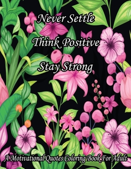 Never Settle Think Positive Stay Strong. A Motivational Quotes Coloring Book For Adult: Turn your stress into success! An Adult Coloring Book for Good ... Mandala Patterns With Affirmative Quotes.