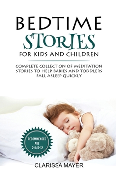 BEDTIME  STORIES  FOR  KIDS AND CHILDREN: COMPLETE COLLECTION OF MEDITATION STORIES TO HELP BABIES AND TODDLERS FALL ASLEEP QUICKLY  RECOMMENDED AGE 2-5/6-12