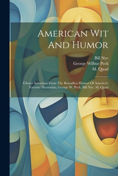 Paperback American Wit And Humor: Choice Selections From The Boundless Humor Of America's Favorite Humorists, George W. Peck, Bill Nye, M. Quad Book