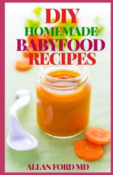 Paperback DIY Homemade Babyfood Recipes: Healthy Homemade Baby Purées, Finger Foods, and Toddler Meals For Every Stage, Recipes for Every Age and Stage Book