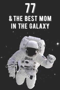 77 & The Best Mom In The Galaxy: Amazing Moms 77th Birthday 122 Page Diary Journal Notebook Planner Gift For Mothers Out Of This World