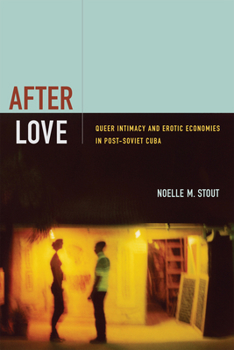 Hardcover After Love: Queer Intimacy and Erotic Economies in Post-Soviet Cuba Book