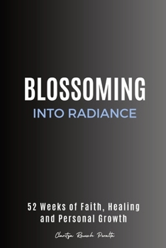 Paperback Blossoming into Radiance: 52 Weeks of Faith, Healing and Personal Growth Book