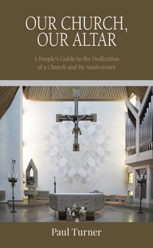 Our Church, Our Altar: A People’s Guide to the Dedication of a Church and Its Anniversary