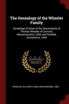 Paperback The Genealogy of the Wheeler Family: Genealogy of Some of the Descendants of Thomas Wheeler of Concord, Massachusetts, 1639, and Fairfield, Connecticu Book