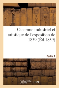 Paperback Cicerone industriel et artistique de l'exposition de 1839: Description de l'exposition. Partie 1 [French] Book