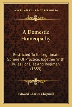 Paperback A Domestic Homeopathy: Restricted To Its Legitimate Sphere Of Practice, Together With Rules For Diet And Regimen (1859) Book