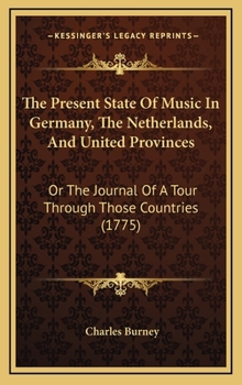 Hardcover The Present State Of Music In Germany, The Netherlands, And United Provinces: Or The Journal Of A Tour Through Those Countries (1775) Book