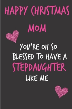Happy Christmas Mom, You're Oh So Blessed To Have A Stepddaughter Like Me: From Stepchild Stepkid - Rude Naughty Xmas Notebook For Her Mother Mom Mum ... (Unique Funny Alternative to a Greeting Card)
