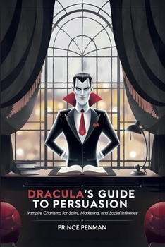 Paperback Dracula's Guide to Persuasion: Vampire Charisma for Sales, Marketing, and Social Influence Book
