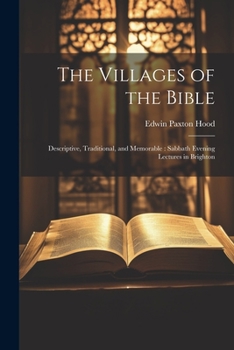 Paperback The Villages of the Bible: Descriptive, Traditional, and Memorable: Sabbath Evening Lectures in Brighton Book