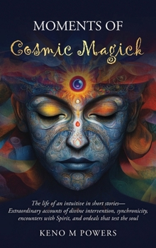 Moments of Cosmic Magick: The life of an intuitive in short stories