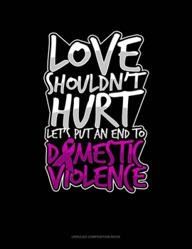 Paperback Love Shouldn't Hurt Let's Put An End To Domestic Violence: Unruled Composition Book