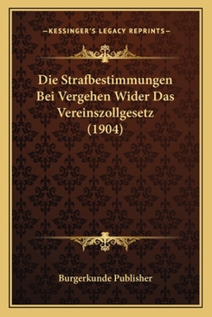 Paperback Die Strafbestimmungen Bei Vergehen Wider Das Vereinszollgesetz (1904) [German] Book