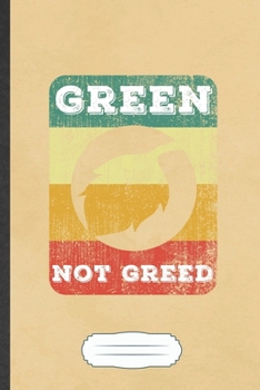 Green Not Greed: Funny Save The Earth Blank Lined Notebook Journal For Recycle Nature Lover, Inspirational Saying Unique Special Birthday Gift Classic 6x9 110 Pages