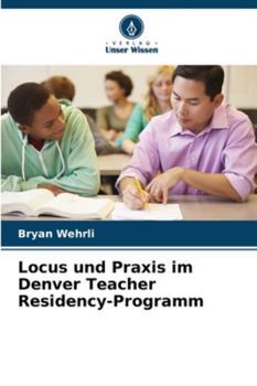 Locus und Praxis im Denver Teacher Residency-Programm (German Edition)